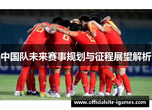 中国队未来赛事规划与征程展望解析