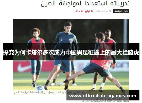 探究为何卡塔尔多次成为中国男足征途上的最大拦路虎 探究为何卡塔尔多次成为中国男足征途上的最大拦路虎