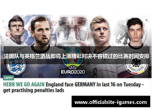 法国队与英格兰激战即将上演精彩对决不容错过的比赛时间安排 法国队与英格兰激战即将上演精彩对决不容错过的比赛时间安排