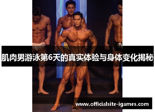 肌肉男游泳第6天的真实体验与身体变化揭秘 肌肉男游泳第6天的真实体验与身体变化揭秘