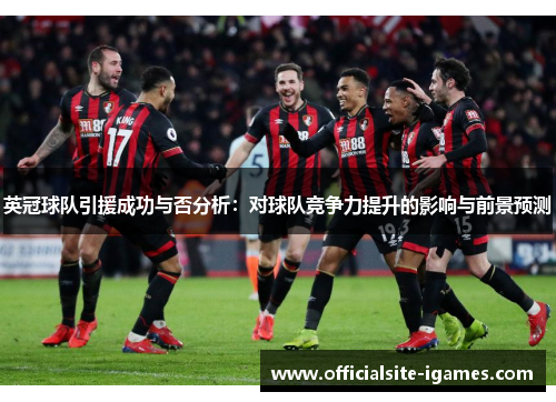 英冠球队引援成功与否分析:对球队竞争力提升的影响与前景预测 英冠球队引援成功与否分析:对球队竞争力提升的影响与前景预测