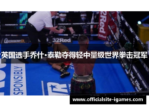 英国选手乔什·泰勒夺得轻中量级世界拳击冠军 英国选手乔什·泰勒夺得轻中量级世界拳击冠军