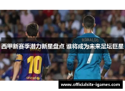 西甲新赛季潜力新星盘点 谁将成为未来足坛巨星