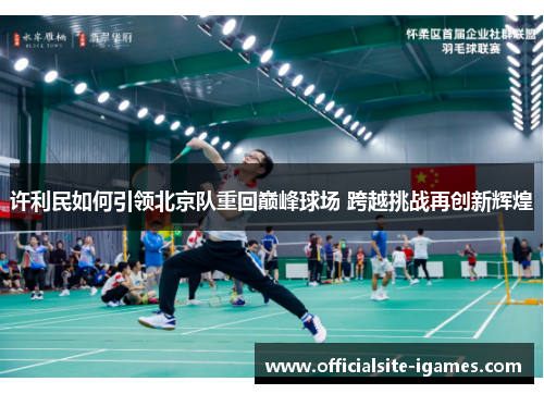 许利民如何引领北京队重回巅峰球场 跨越挑战再创新辉煌 许利民如何引领北京队重回巅峰球场 跨越挑战再创新辉煌