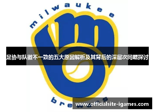 足协与队徽不一致的五大原因解析及其背后的深层次问题探讨 足协与队徽不一致的五大原因解析及其背后的深层次问题探讨
