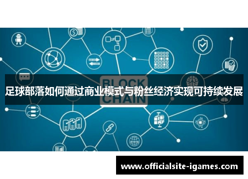 足球部落如何通过商业模式与粉丝经济实现可持续发展 足球部落如何通过商业模式与粉丝经济实现可持续发展