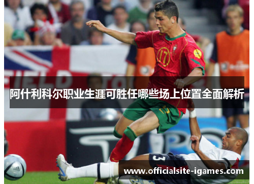 阿什利科尔职业生涯可胜任哪些场上位置全面解析 阿什利科尔职业生涯可胜任哪些场上位置全面解析