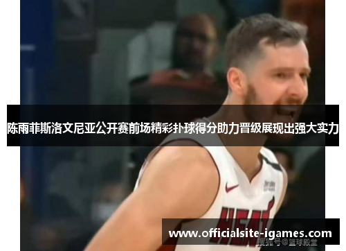 陈雨菲斯洛文尼亚公开赛前场精彩扑球得分助力晋级展现出强大实力 陈雨菲斯洛文尼亚公开赛前场精彩扑球得分助力晋级展现出强大实力