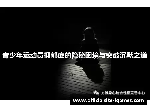 青少年运动员抑郁症的隐秘困境与突破沉默之道 青少年运动员抑郁症的隐秘困境与突破沉默之道