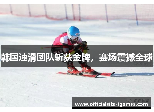 韩国速滑团队斩获金牌，赛场震撼全球