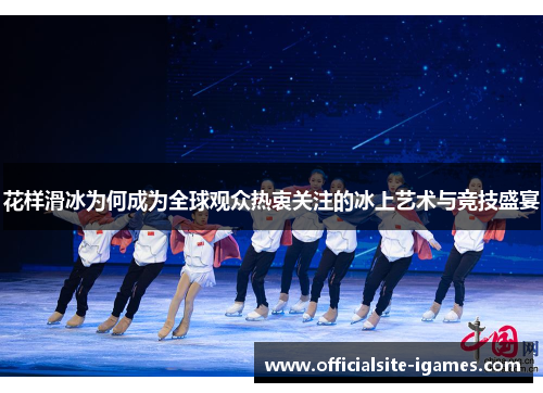 花样滑冰为何成为全球观众热衷关注的冰上艺术与竞技盛宴