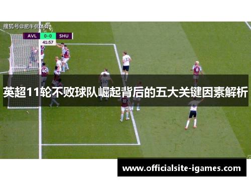 英超11轮不败球队崛起背后的五大关键因素解析
