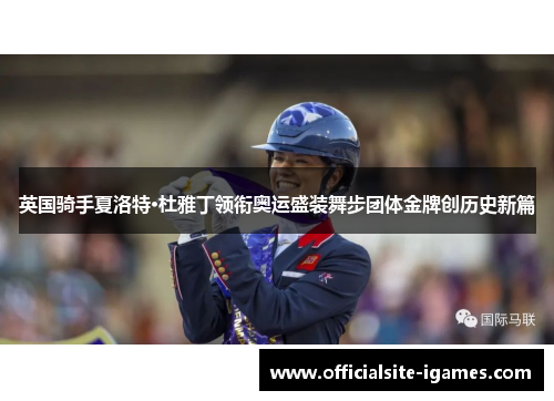 英国骑手夏洛特·杜雅丁领衔奥运盛装舞步团体金牌创历史新篇