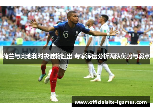 荷兰与奥地利对决谁将胜出 专家深度分析两队优势与弱点