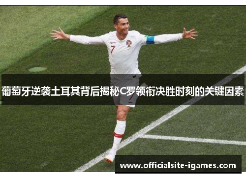 葡萄牙逆袭土耳其背后揭秘C罗领衔决胜时刻的关键因素 葡萄牙逆袭土耳其背后揭秘C罗领衔决胜时刻的关键因素