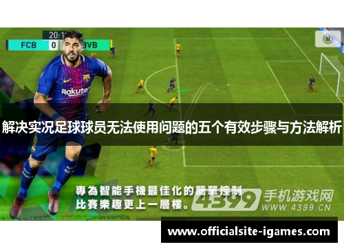 解决实况足球球员无法使用问题的五个有效步骤与方法解析