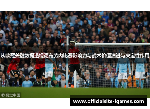 从欧冠关键数据透视德布劳内比赛影响力与战术价值演进与决定性作用