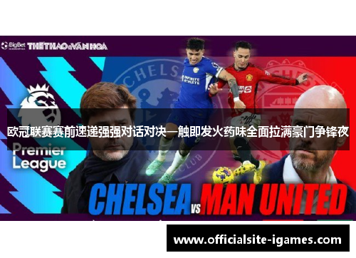 欧冠联赛赛前速递强强对话对决一触即发火药味全面拉满豪门争锋夜 欧冠联赛赛前速递强强对话对决一触即发火药味全面拉满豪门争锋夜
