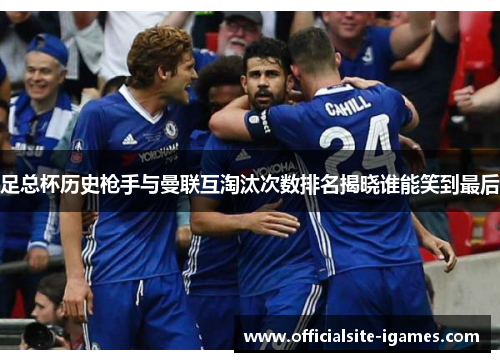 足总杯历史枪手与曼联互淘汰次数排名揭晓谁能笑到最后