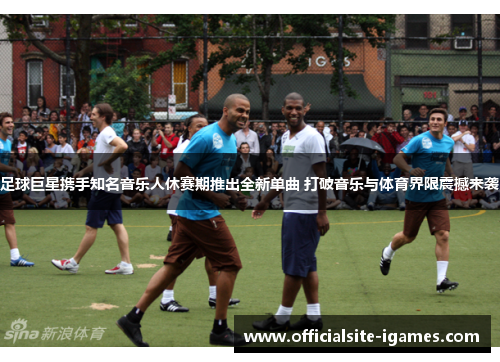 足球巨星携手知名音乐人休赛期推出全新单曲 打破音乐与体育界限震撼来袭 足球巨星携手知名音乐人休赛期推出全新单曲 打破音乐与体育界限震撼来袭