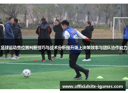 足球运动员位置判断技巧与战术分析提升场上决策效率与团队协作能力