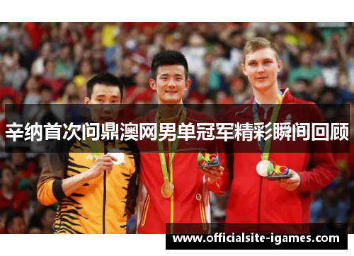 辛纳首次问鼎澳网男单冠军精彩瞬间回顾