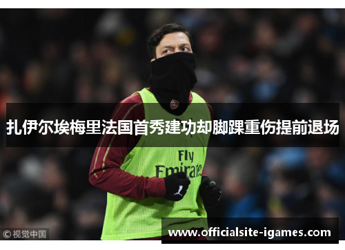 扎伊尔埃梅里法国首秀建功却脚踝重伤提前退场