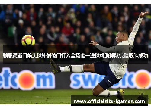 赖恩德斯门前头球补射破门打入全场唯一进球帮助球队惊险取胜成功