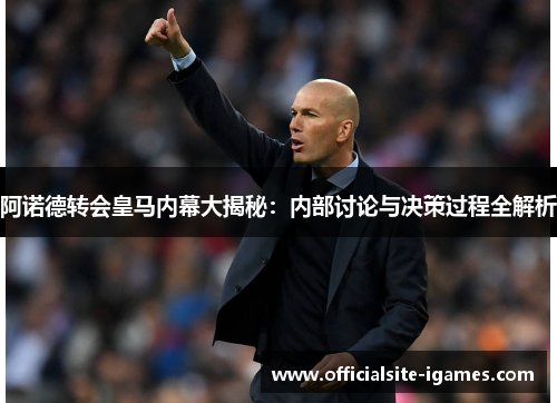 阿诺德转会皇马内幕大揭秘：内部讨论与决策过程全解析
