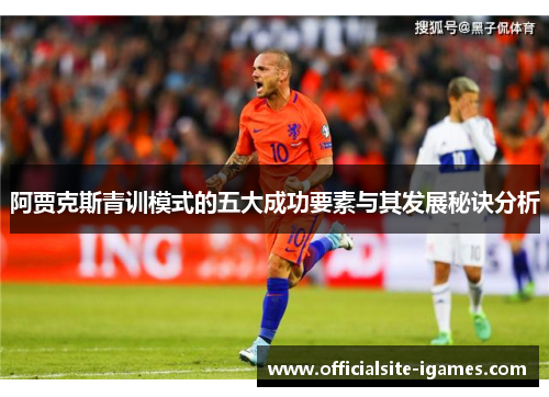 阿贾克斯青训模式的五大成功要素与其发展秘诀分析