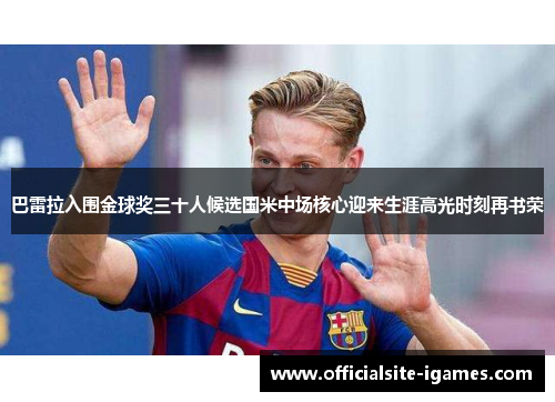 巴雷拉入围金球奖三十人候选国米中场核心迎来生涯高光时刻再书荣