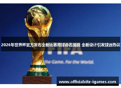 2026年世界杯官方发布全新比赛用球命名揭晓 全新设计引发球迷热议 2026年世界杯官方发布全新比赛用球命名揭晓 全新设计引发球迷热议